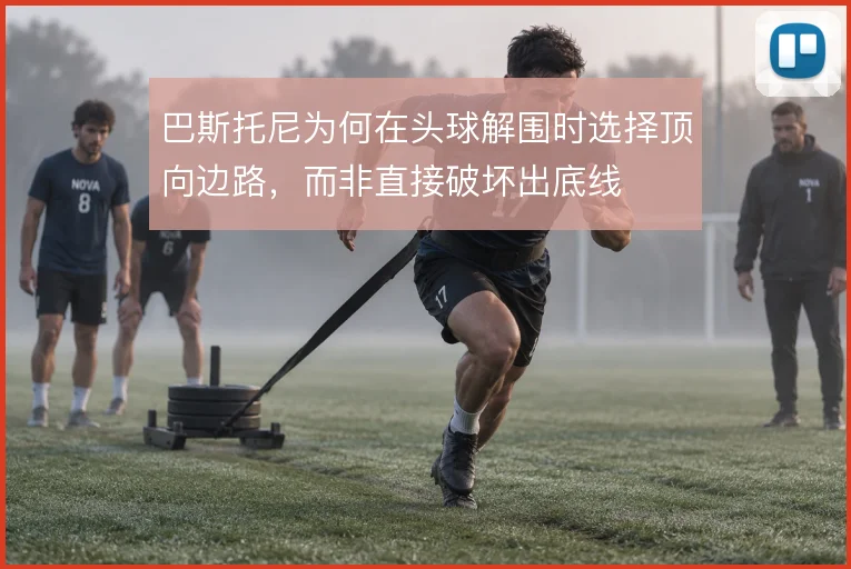 巴斯托尼为何在头球解围时选择顶向边路，而非直接破坏出底线