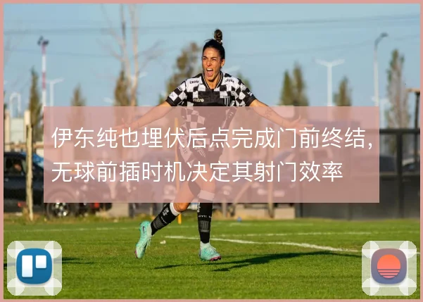 伊东纯也埋伏后点完成门前终结，无球前插时机决定其射门效率