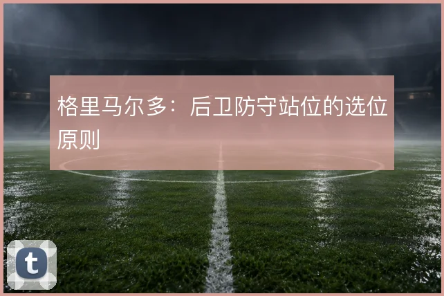 格里马尔多：后卫防守站位的选位原则