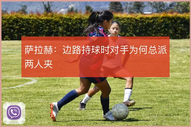 萨拉赫：边路持球时对手为何总派两人夹