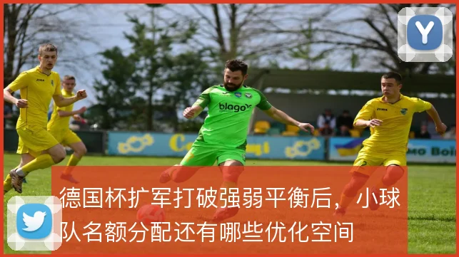 德国杯扩军打破强弱平衡后，小球队名额分配还有哪些优化空间