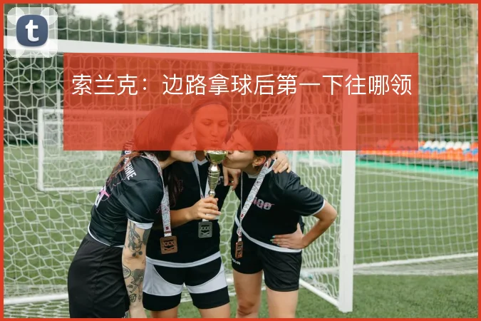 索兰克:边路拿球后第一下往哪领