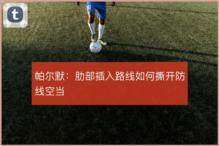 帕尔默：肋部插入路线如何撕开防线空当