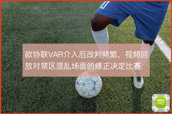 欧协联VAR介入后改判频繁，视频回放对禁区混乱场面的修正决定比赛走势