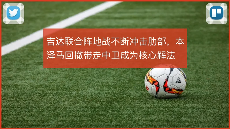 吉达联合阵地战不断冲击肋部，本泽马回撤带走中卫成为核心解法