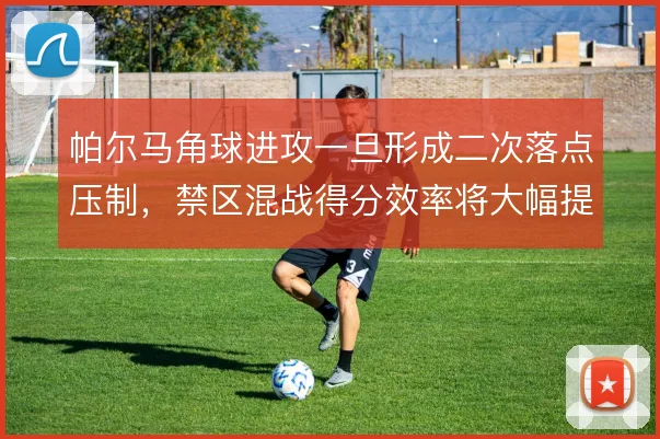 帕尔马角球进攻一旦形成二次落点压制，禁区混战得分效率将大幅提升