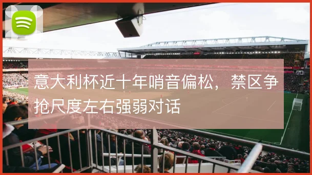 意大利杯近十年哨音偏松，禁区争抢尺度左右强弱对话