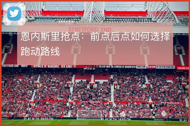 恩内斯里抢点：前点后点如何选择跑动路线