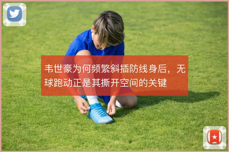 韦世豪为何频繁斜插防线身后，无球跑动正是其撕开空间的关键