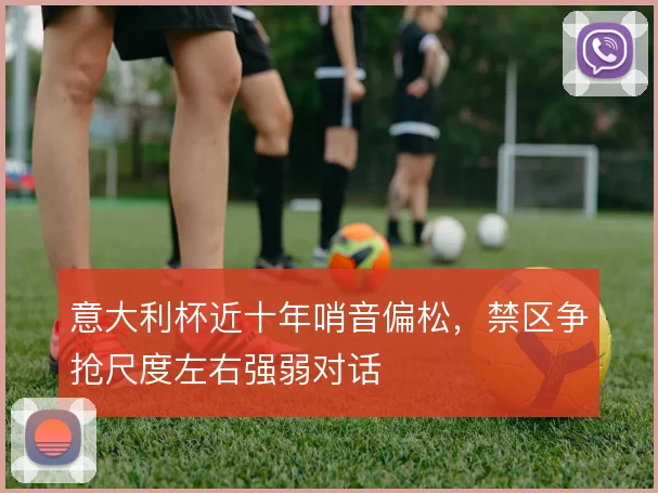 意大利杯近十年哨音偏松,禁区争抢尺度左右强弱对话