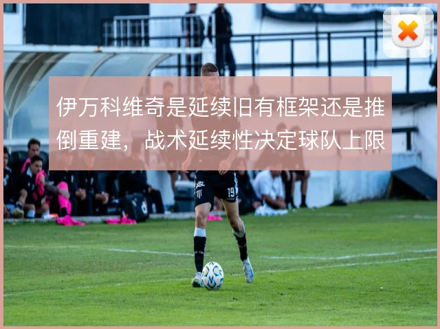 伊万科维奇是延续旧有框架还是推倒重建，战术延续性决定球队上限