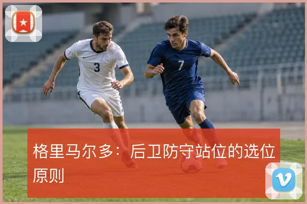 格里马尔多：后卫防守站位的选位原则