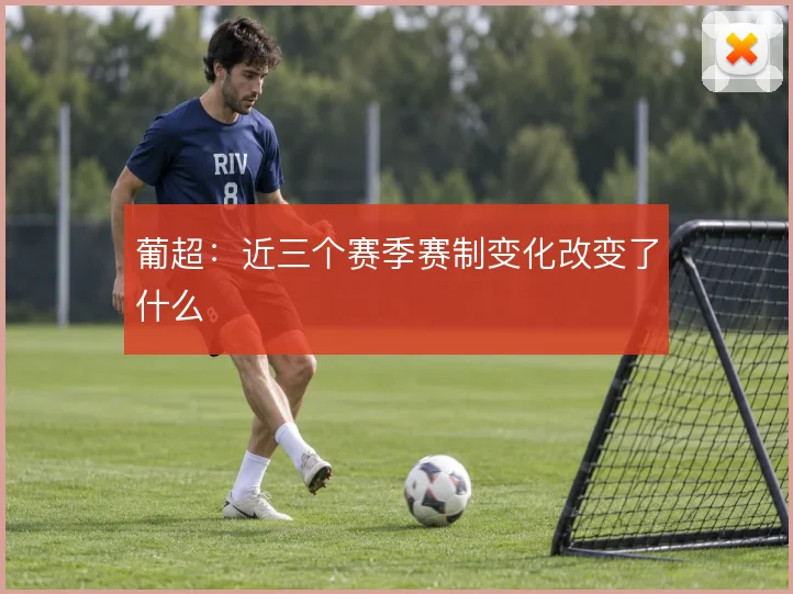 葡超：近三个赛季赛制变化改变了什么