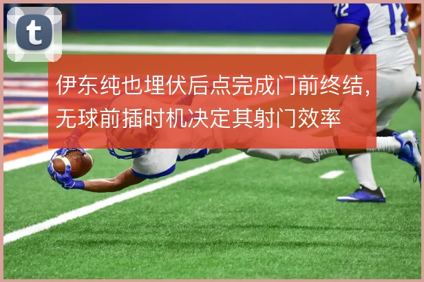 伊东纯也埋伏后点完成门前终结，无球前插时机决定其射门效率