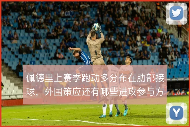 佩德里上赛季跑动多分布在肋部接球，外围策应还有哪些进攻参与方式