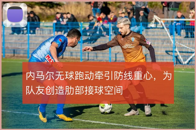内马尔无球跑动牵引防线重心,为队友创造肋部接球空间