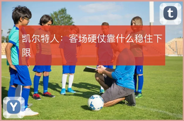凯尔特人:客场硬仗靠什么稳住下限