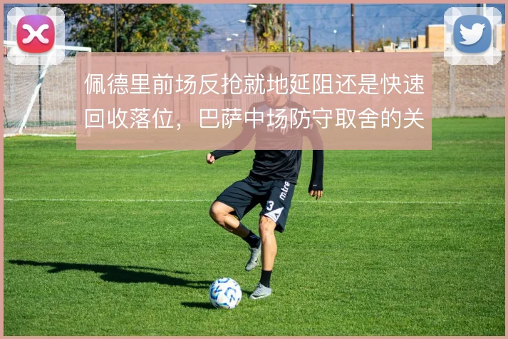 佩德里前场反抢就地延阻还是快速回收落位，巴萨中场防守取舍的关键