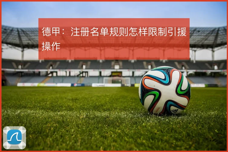德甲:注册名单规则怎样限制引援操作
