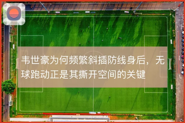 韦世豪为何频繁斜插防线身后，无球跑动正是其撕开空间的关键