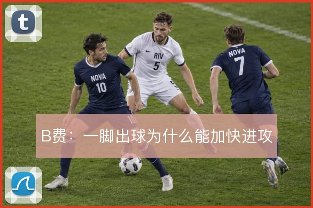 B费:一脚出球为什么能加快进攻