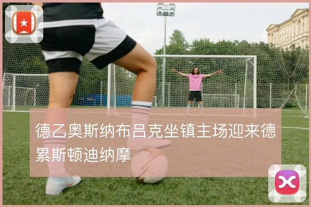 德乙奥斯纳布吕克坐镇主场迎来德累斯顿迪纳摩