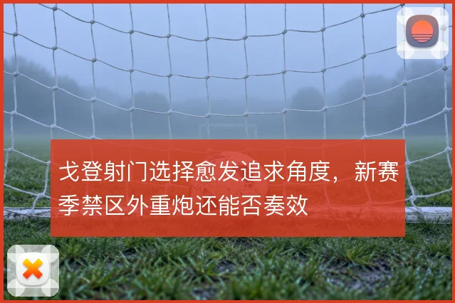 戈登射门选择愈发追求角度，新赛季禁区外重炮还能否奏效