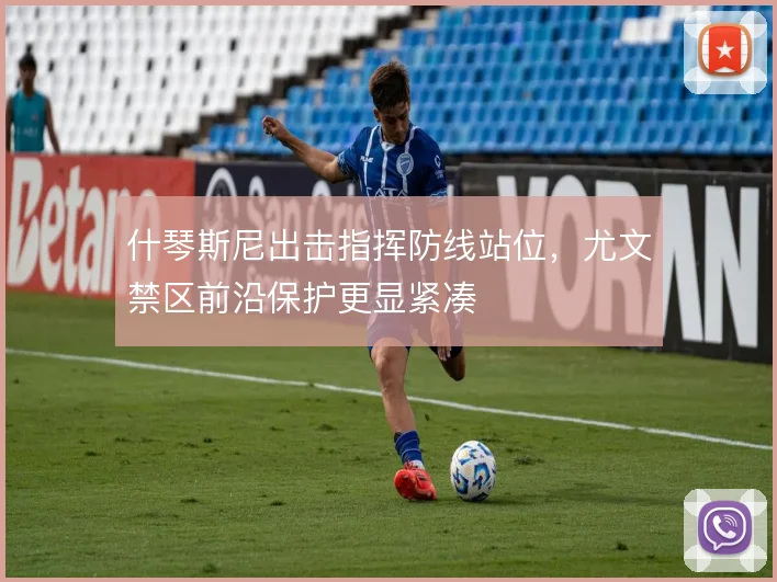 什琴斯尼出击指挥防线站位，尤文禁区前沿保护更显紧凑