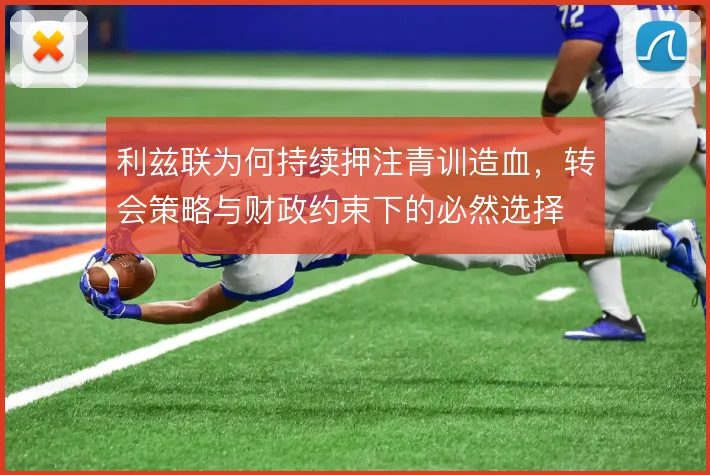 利兹联为何持续押注青训造血，转会策略与财政约束下的必然选择