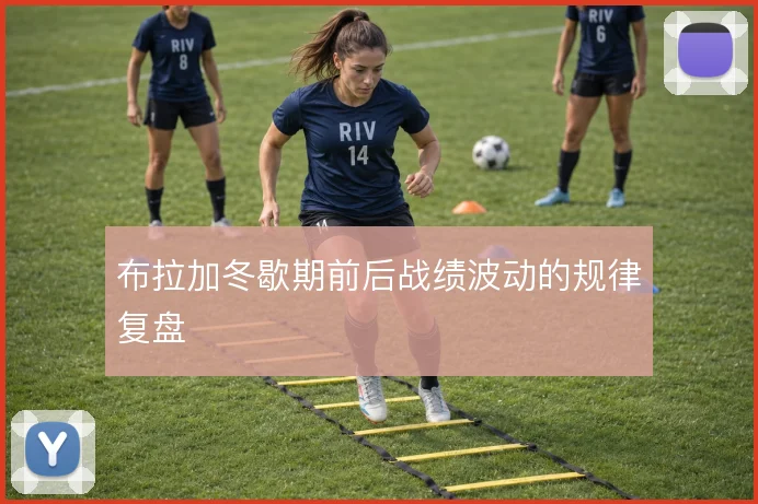 布拉加冬歇期前后战绩波动的规律复盘