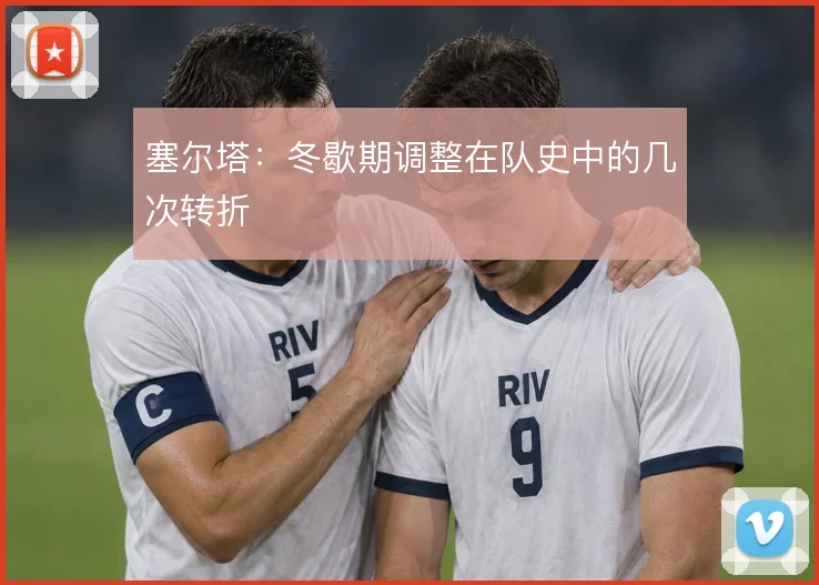 塞尔塔：冬歇期调整在队史中的几次转折
