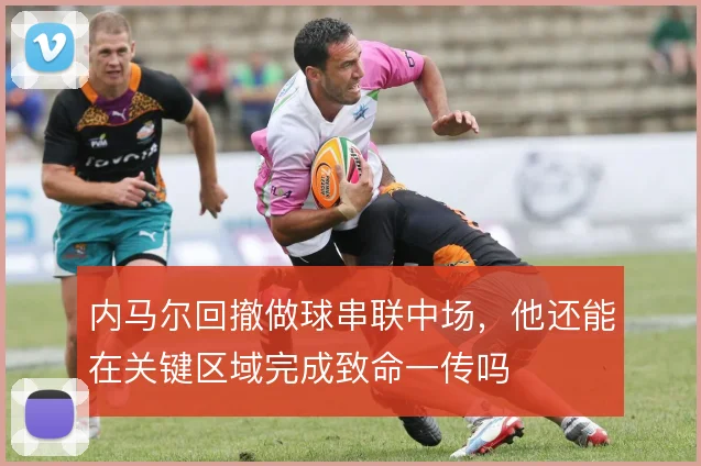 内马尔回撤做球串联中场，他还能在关键区域完成致命一传吗