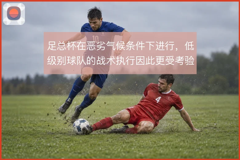 足总杯在恶劣气候条件下进行,低级别球队的战术执行因此更受考验