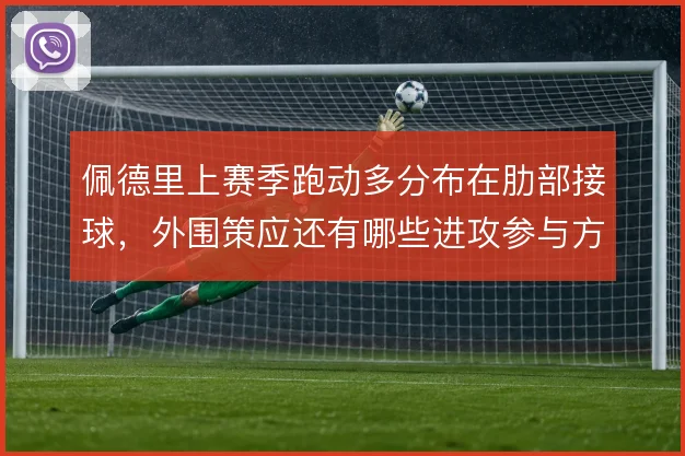 佩德里上赛季跑动多分布在肋部接球，外围策应还有哪些进攻参与方式