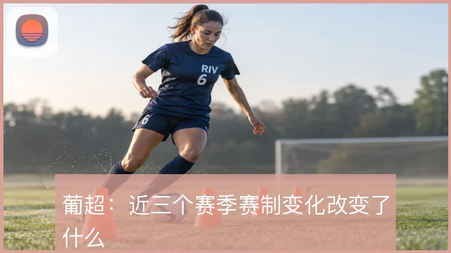 葡超：近三个赛季赛制变化改变了什么