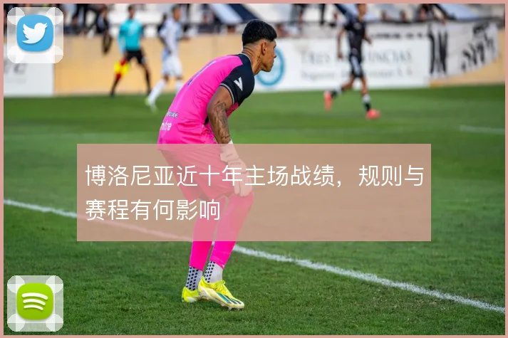 博洛尼亚近十年主场战绩，规则与赛程有何影响