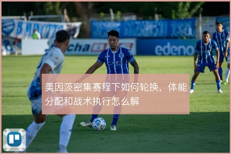 美因茨密集赛程下如何轮换，体能分配和战术执行怎么解