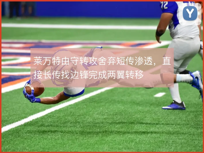 莱万特由守转攻舍弃短传渗透，直接长传找边锋完成两翼转移
