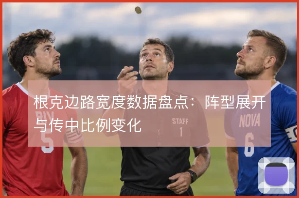 根克边路宽度数据盘点：阵型展开与传中比例变化