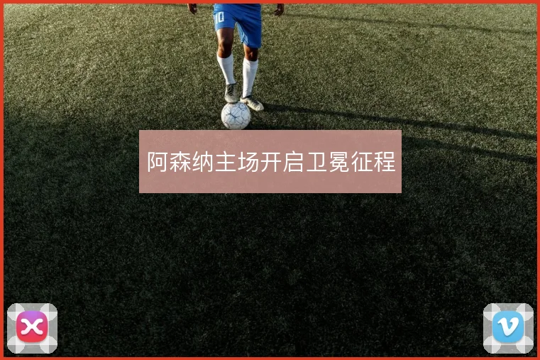 阿森纳主场开启卫冕征程