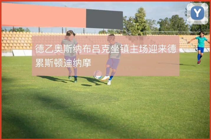德乙奥斯纳布吕克坐镇主场迎来德累斯顿迪纳摩