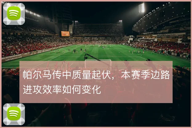 帕尔马传中质量起伏，本赛季边路进攻效率如何变化