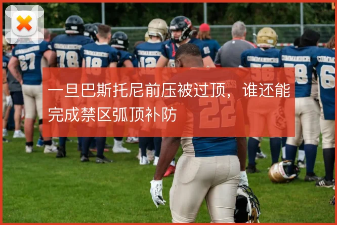 一旦巴斯托尼前压被过顶,谁还能完成禁区弧顶补防