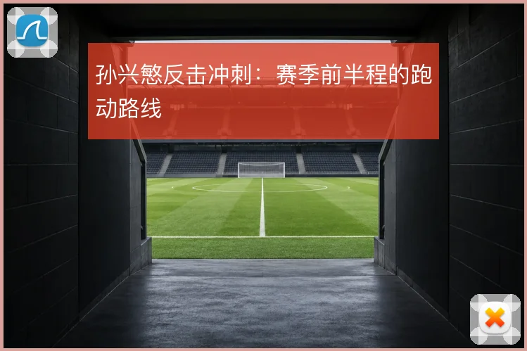 孙兴慜反击冲刺：赛季前半程的跑动路线