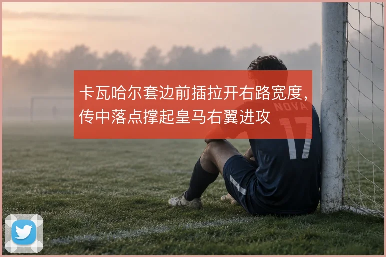 卡瓦哈尔套边前插拉开右路宽度，传中落点撑起皇马右翼进攻