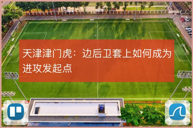 天津津门虎：边后卫套上如何成为进攻发起点