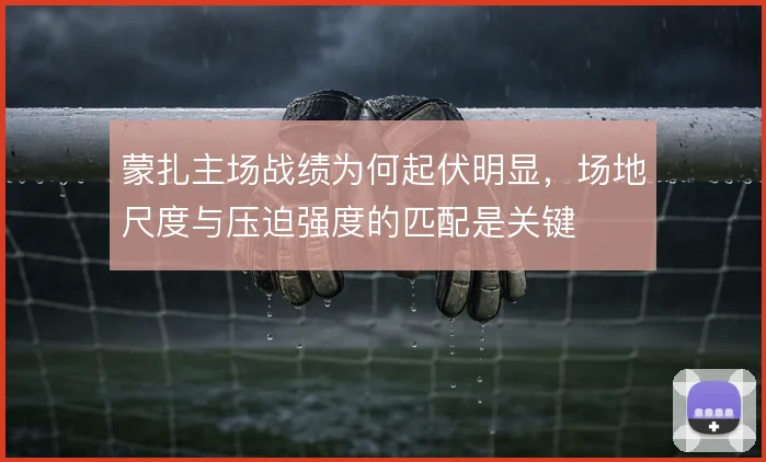 蒙扎主场战绩为何起伏明显，场地尺度与压迫强度的匹配是关键