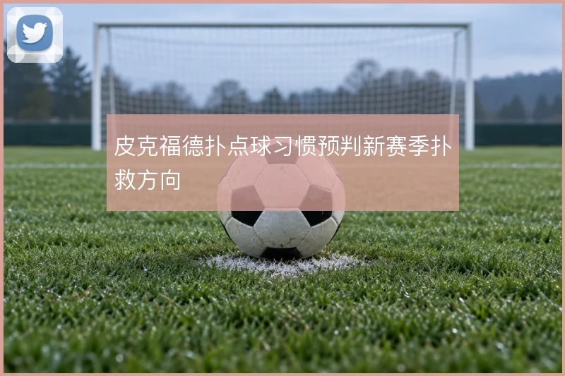 皮克福德扑点球习惯预判新赛季扑救方向
