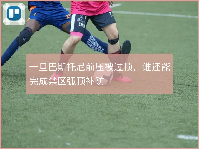 一旦巴斯托尼前压被过顶，谁还能完成禁区弧顶补防