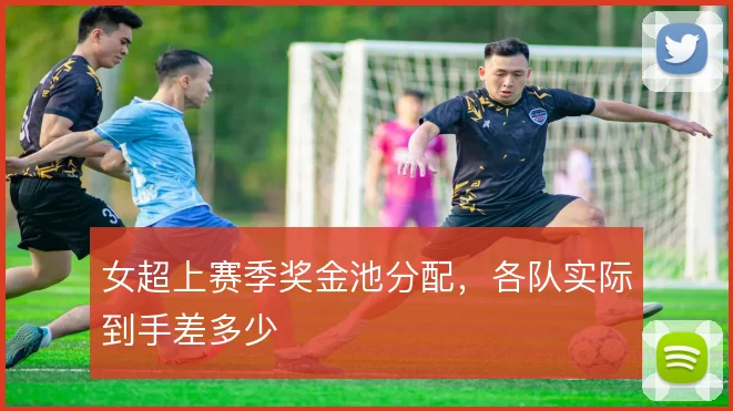 女超上赛季奖金池分配,各队实际到手差多少